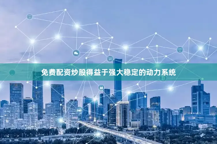 免费配资炒股得益于强大稳定的动力系统